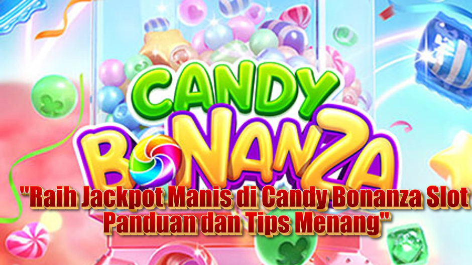 Raih Jackpot Manis di Candy Bonanza Slot: Panduan dan Tips Menang